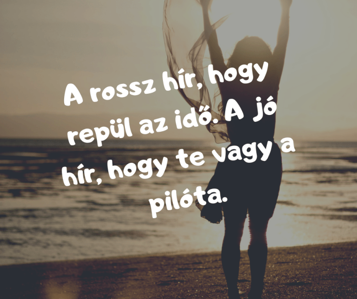 A rossz hír, hogy repül az idő. A jó hír, hogy te vagy a pilóta.